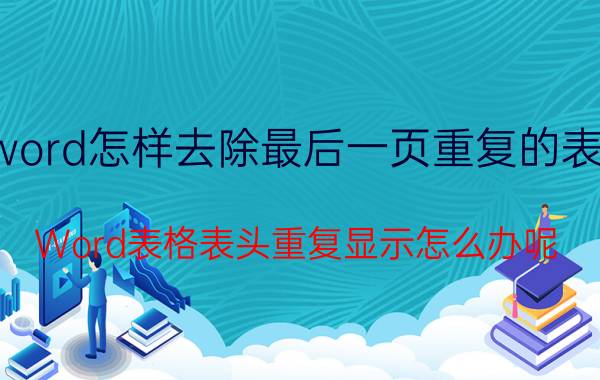 word怎样去除最后一页重复的表头 Word表格表头重复显示怎么办呢？